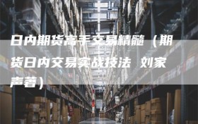 日内期货高手交易精髓（期货日内交易实战技法 刘家声著）