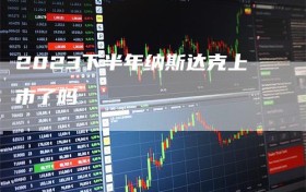 2023下半年纳斯达克上市了吗