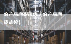 农产品期货现状（农产品期货走势）