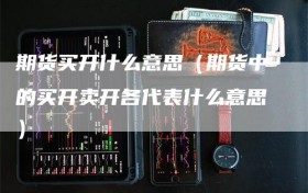 期货买开什么意思（期货中的买开卖开各代表什么意思）