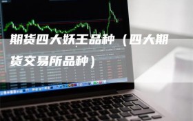 期货四大妖王品种（四大期货交易所品种）