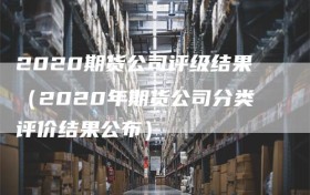 2020期货公司评级结果（2020年期货公司分类评价结果公布）