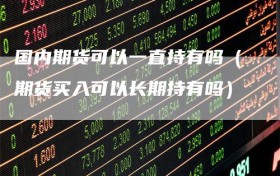 国内期货可以一直持有吗（期货买入可以长期持有吗）