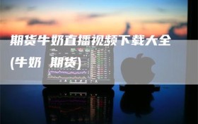 期货牛奶直播视频下载大全(牛奶 期货)