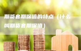 期货套期保值的特点（什么叫期货套期保值）