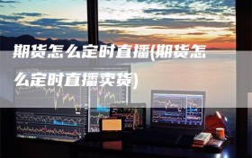 期货怎么定时直播(期货怎么定时直播卖货)