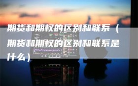 期货和期权的区别和联系（期货和期权的区别和联系是什么）