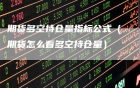 期货多空持仓量指标公式（期货怎么看多空持仓量）