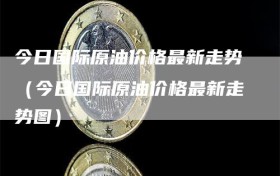 今日国际原油价格最新走势（今日国际原油价格最新走势图）