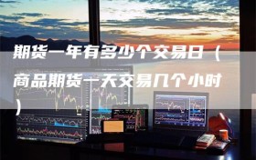 期货一年有多少个交易日（商品期货一天交易几个小时）