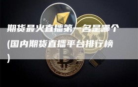 期货最火直播第一名是哪个(国内期货直播平台排行榜)