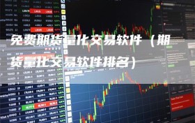 免费期货量化交易软件（期货量化交易软件排名）