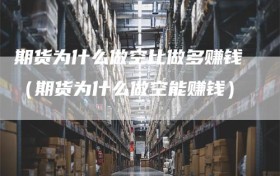 期货为什么做空比做多赚钱（期货为什么做空能赚钱）