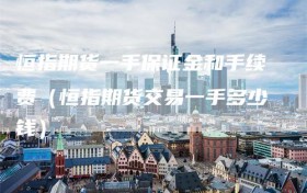 恒指期货一手保证金和手续费（恒指期货交易一手多少钱）