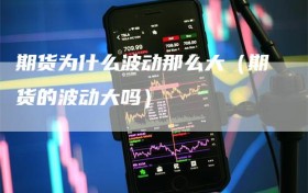 期货为什么波动那么大（期货的波动大吗）