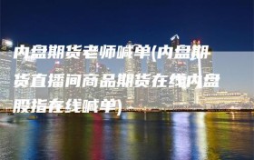 内盘期货老师喊单(内盘期货直播间商品期货在线内盘股指在线喊单)