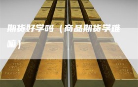 期货好学吗（商品期货学难嘛）