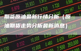 期货原油最新行情分析（原油期货走势分析最新消息）