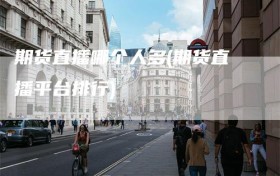 期货直播哪个人多(期货直播平台排行)