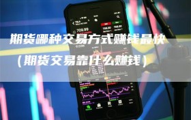 期货哪种交易方式赚钱最快（期货交易靠什么赚钱）