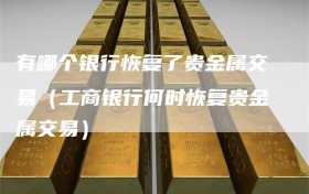 有哪个银行恢复了贵金属交易（工商银行何时恢复贵金属交易）