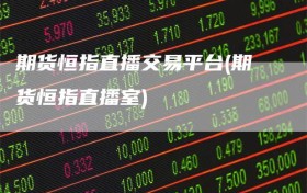期货恒指直播交易平台(期货恒指直播室)