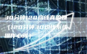 30分钟120均线真的赚（120分钟30均线系统操作心得）
