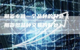 期货专做一个品种的好处（期货多品种交易的好处）