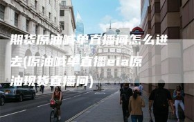 期货原油喊单直播间怎么进去(原油喊单直播eia原油现货直播间)