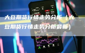 大豆期货行情走势分析（大豆期货行情走势分析最新）