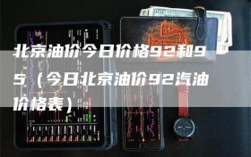 北京油价今日价格92和95（今日北京油价92汽油价格表）