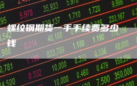 螺纹钢期货一手手续费多少钱