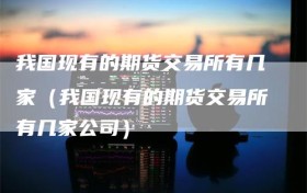 我国现有的期货交易所有几家（我国现有的期货交易所有几家公司）