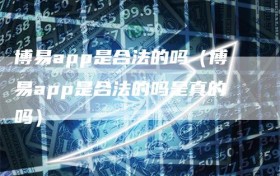 博易app是合法的吗（博易app是合法的吗是真的吗）