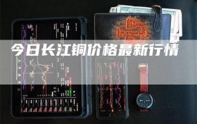 今日长江铜价格最新行情
