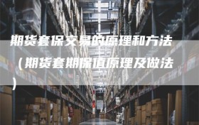 期货套保交易的原理和方法（期货套期保值原理及做法）