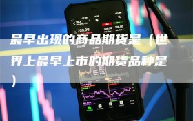 最早出现的商品期货是（世界上最早上市的期货品种是）