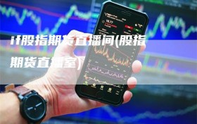 if股指期货直播间(股指期货直播室)