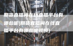 期货直播间在线直播平台有哪些呢(期货直播间在线直播平台有哪些呢视频)