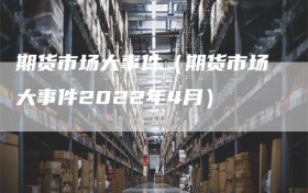 期货市场大事件（期货市场大事件2022年4月）