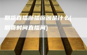 期货直播断播原因是什么(期货时间直播间)