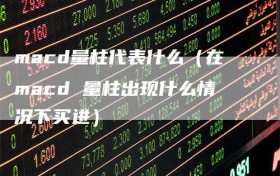 macd量柱代表什么（在macd 量柱出现什么情况下买进）