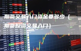 期货交易入门资金要多少（期货投资交易入门）