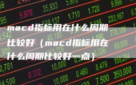 macd指标用在什么周期比较好（macd指标用在什么周期比较好一点）