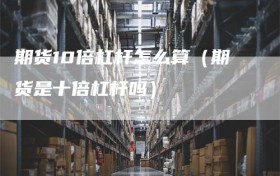 期货10倍杠杆怎么算（期货是十倍杠杆吗）