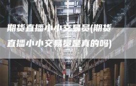 期货直播小小交易员(期货直播小小交易员是真的吗)