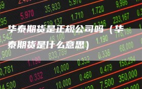 华泰期货是正规公司吗（华泰期货是什么意思）