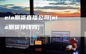 eia期货直播公司(eia期货挣钱吗)