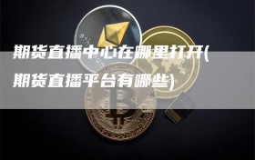 期货直播中心在哪里打开(期货直播平台有哪些)