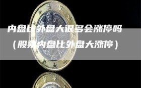 内盘比外盘大很多会涨停吗（股票内盘比外盘大涨停）